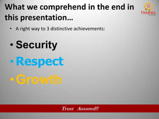 What we comprehend in the end in
this presentation…
 • A right way to 3 distinctive achievements:


 • Security
 • Respect
 •Growth
                        Trust Assured!!
 