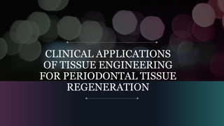CLINICAL APPLICATIONS
OF TISSUE ENGINEERING
FOR PERIODONTAL TISSUE
REGENERATION
 