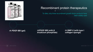 MM.DD.20XXADD A FOOTER66
Recombinant protein therapeutics
To date, only three recombinant growth factor products have
been widely used
rh PDGF-BB (gel) rhPDGF-BB (with β
tricalcium phosphate)
rh BMP-2 (with type I
collagen sponge)
 