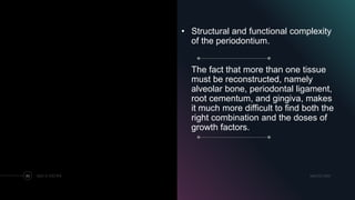 • Structural and functional complexity
of the periodontium.
The fact that more than one tissue
must be reconstructed, namely
alveolar bone, periodontal ligament,
root cementum, and gingiva, makes
it much more difficult to find both the
right combination and the doses of
growth factors.
MM.DD.20XXADD A FOOTER80
 
