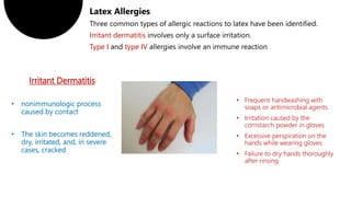 Irritant Dermatitis
• Frequent handwashing with
soaps or antimicrobial agents
• Irritation caused by the
cornstarch powder in gloves
• Excessive perspiration on the
hands while wearing gloves
• Failure to dry hands thoroughly
after rinsing
Irritant dermatitis
Type I type IV
 