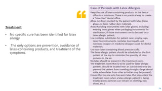 “Treatment
• No specific cure has been identified for latex
allergy.
• The only options are prevention, avoidance of
latex-containing products, and treatment of the
symptoms.
74
 