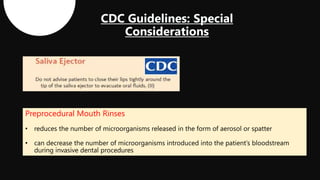 Preprocedural Mouth Rinses
• reduces the number of microorganisms released in the form of aerosol or spatter
• can decrease the number of microorganisms introduced into the patient’s bloodstream
during invasive dental procedures
 