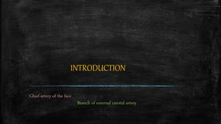 INTRODUCTION
Chief artery of the face
Branch of external carotid artery
 