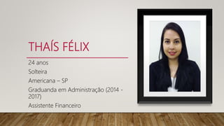 THAÍS FÉLIX
24 anos
Solteira
Americana – SP
Graduanda em Administração (2014 -
2017)
Assistente Financeiro
 