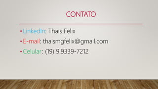CONTATO
•LinkedIn: Thais Felix
•E-mail: thaismgfelix@gmail.com
•Celular: (19) 9.9339-7212
 