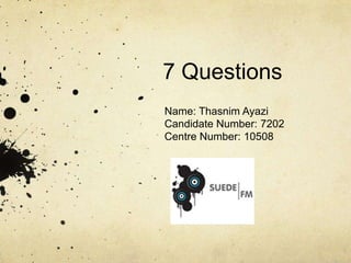 7 Questions
Name: Thasnim Ayazi
Candidate Number: 7202
Centre Number: 10508
 