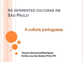 As diferentes culturas em São Paulo  TassaniNascimentoRodrigues Emilly Lara dos Santos Pinto 6ºD A cultura portuguesa 