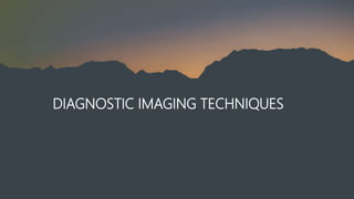 DIAGNOSTIC IMAGING TECHNIQUES
 