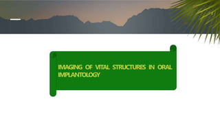 IMAGING OF VITAL STRUCTURES IN ORAL
IMPLANTOLOGY
 