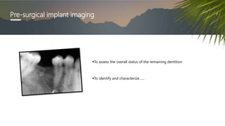Pre-surgical implant imaging
To assess the overall status of the remaining dentition
To identify and characterize……
 