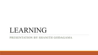 LEARNING
PRESENTATION BY SHANITH GODAGAMA
 