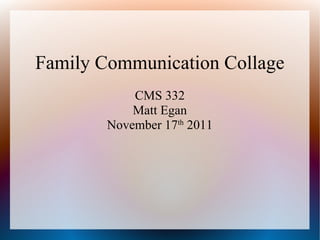 Family Communication Collage
            CMS 332
            Matt Egan
        November 17th 2011
 