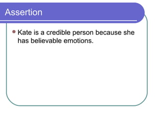 Assertion

  Kate is a credible person because she
   has believable emotions.
 