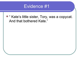 Evidence #1

“Kate’s little sister, Tory, was a copycat.
 And that bothered Kate.”
 