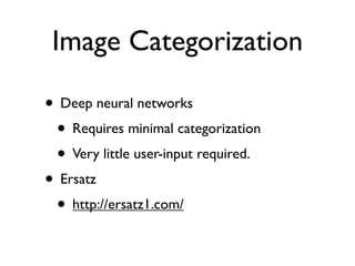 Image Categorization
• Deep neural networks
• Requires minimal categorization
• Very little user-input required.
• Ersatz
• http://ersatz1.com/

 