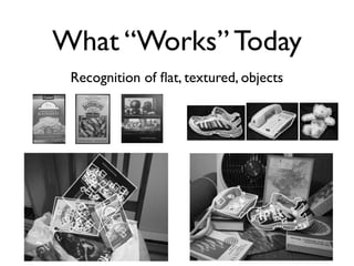 What “Works” Today
Recognition of ﬂat, textured, objects

 