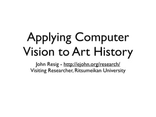 Applying Computer
Vision to Art History
John Resig - http://ejohn.org/research/
Visiting Researcher, Ritsumeikan University
 