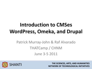 Introduction to CMSesWordPress, Omeka, and Drupal Patrick Murray-John & Raf Alvarado THATCamp / CHNM June 3-5 2011 