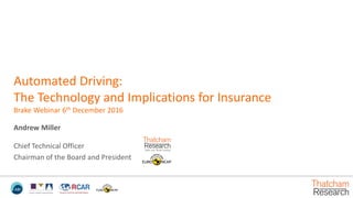 Automated Driving:
The Technology and Implications for Insurance
Brake Webinar 6th December 2016
Andrew Miller
Chief Technical Officer
Chairman of the Board and President
 
