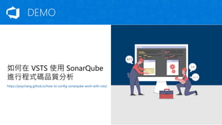 如何在 VSTS 使用 SonarQube
進行程式碼品質分析
https://poychang.github.io/how-to-config-sonarqube-work-with-vsts/
DEMO
 