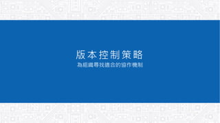版本控制策略
為組織尋找適合的協作機制
 
