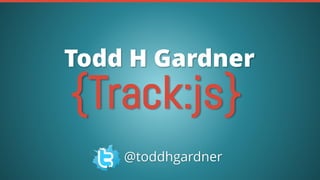 {Track:js}
Todd H Gardner
@toddhgardner
 