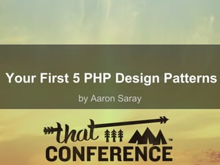 Your First 5 PHP Design Patterns
           by Aaron Saray
 