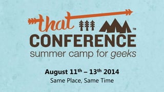 August 11th – 13th 2014
Same Place, Same Time
 