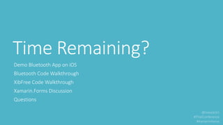 Time Remaining?
Demo Bluetooth App on iOS
Bluetooth Code Walkthrough
XibFree Code Walkthrough
Xamarin.Forms Discussion
Questions
 