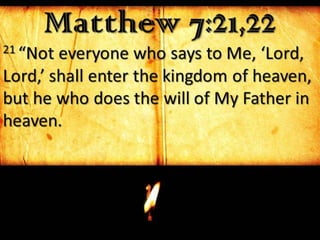 Matthew 7:21,2221 “Not everyone who says to Me, ‘Lord,
Lord,’ shall enter the kingdom of heaven,
but he who does the will of My Father in
heaven.
 
