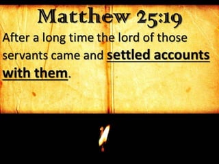 Matthew 25:19
After a long time the lord of those
servants came and settled accounts
with them.
 