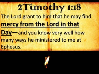 2Timothy 1:18
The Lord grant to him that he may find
mercy from the Lord in that
Day—and you know very well how
many ways he ministered to me at
Ephesus.
 