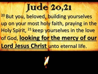 Jude 20,2120 But you, beloved, building yourselves
up on your most holy faith, praying in the
Holy Spirit, 21 keep yourselves in the love
of God, looking for the mercy of our
Lord Jesus Christ unto eternal life.
 