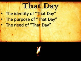 That Day
• The identity of “That Day”
• The purpose of “That Day”
• The need of “That Day”
 