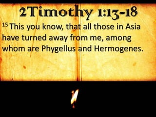 2Timothy 1:13-1815 This you know, that all those in Asia
have turned away from me, among
whom are Phygellus and Hermogenes.
 