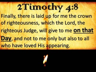 2Timothy 4:8
Finally, there is laid up for me the crown
of righteousness, which the Lord, the
righteous Judge, will give to me on that
Day, and not to me only but also to all
who have loved His appearing.
 