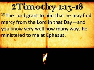 2Timothy 1:13-1818 The Lord grant to him that he may find
mercy from the Lord in that Day—and
you know very well how many ways he
ministered to me at Ephesus.
 