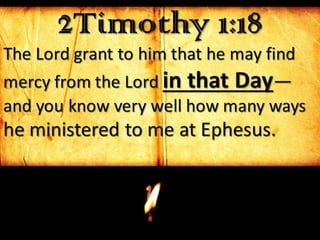 2Timothy 1:18
The Lord grant to him that he may find
mercy from the Lord in that Day—
and you know very well how many ways
he ministered to me at Ephesus.
 