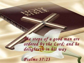 The steps of a good man are ordered by the Lord; and he delighteth in his way Psalms 37:23 