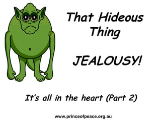 That Hideous Thing JEALOUSY! www.princeofpeace.org.au It’s all in the heart (Part 3) 