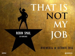 THAT IS
NOT
MY
JOB
#MPD4 @ROBIN2GO
ROBIN SMAIL
UX RENEGADE
#HEWEB16 OCTOBER 2016
 