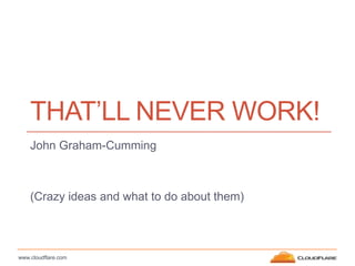 THAT’LL NEVER WORK!
    John Graham-Cumming



    (Crazy ideas and what to do about them)



www.cloudflare.com
 