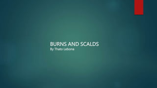 BURNS AND SCALDS
By Thato Lebona
 
