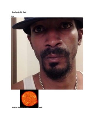 I’m havin big fun!
2As
I’m In tha Sun!
 