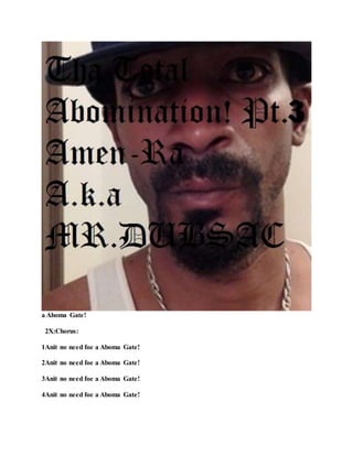 a Aboma Gate!
2X:Chorus:
1Anit no need foe a Aboma Gate!
2Anit no need foe a Aboma Gate!
3Anit no need foe a Aboma Gate!
4Anit no need foe a Aboma Gate!
 