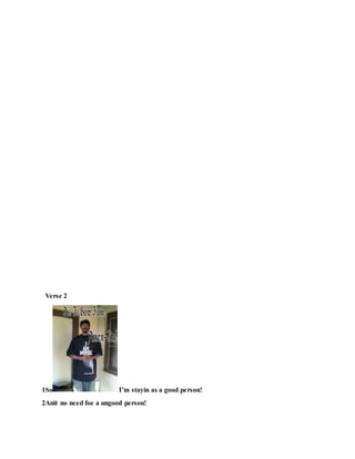 Verse 2
1So I’m stayin as a good person!
2Anit no need foe a ungood person!
 