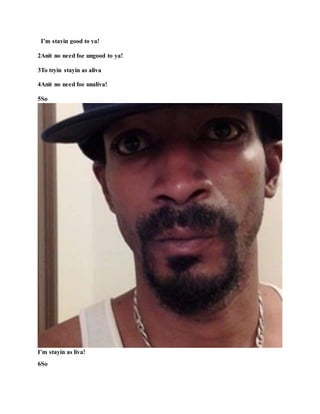 I’m stayin good to ya!
2Anit no need foe ungood to ya!
3To tryin stayin as aliva
4Anit no need foe unaliva!
5So
I’m stayin as liva!
6So
 