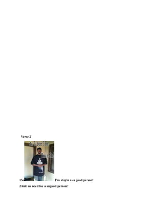 Verse 2
1So I’m stayin as a good person!
2Anit no need foe a ungood person!
 