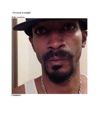 I’m stayin as straight!
4Like a real ass
Chaliphate!
 